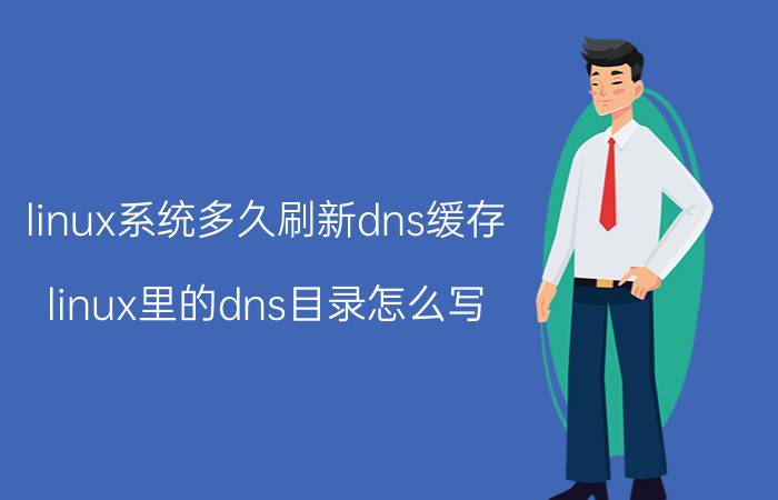 linux系统多久刷新dns缓存 linux里的dns目录怎么写？